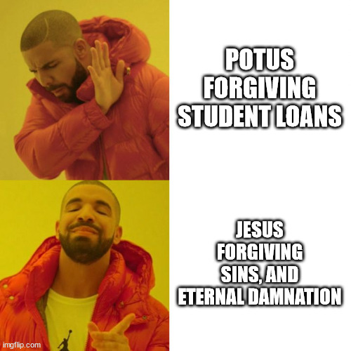 Drake Blank | POTUS FORGIVING STUDENT LOANS; JESUS FORGIVING SINS, AND ETERNAL DAMNATION | image tagged in drake blank | made w/ Imgflip meme maker