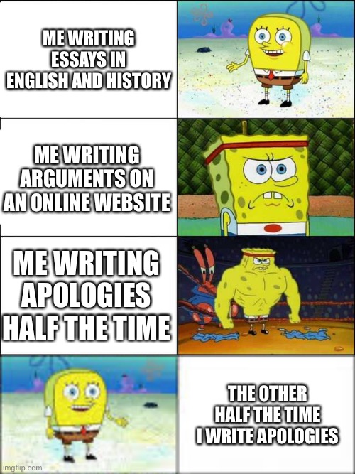 ME WRITING ESSAYS IN ENGLISH AND HISTORY; ME WRITING ARGUMENTS ON AN ONLINE WEBSITE; ME WRITING APOLOGIES HALF THE TIME; THE OTHER HALF THE TIME I WRITE APOLOGIES | image tagged in spongebob strong,strong and weak spongebob | made w/ Imgflip meme maker