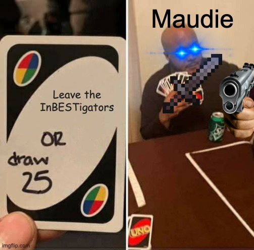 Sorry to all people who haven't watched The InBESTigators | Maudie; Leave the InBESTigators | image tagged in memes,uno draw 25 cards | made w/ Imgflip meme maker