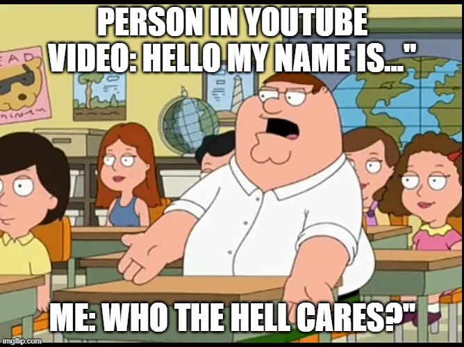 Who cares | PERSON IN YOUTUBE VIDEO: HELLO MY NAME IS..."; ME: WHO THE HELL CARES?" | image tagged in who cares | made w/ Imgflip meme maker