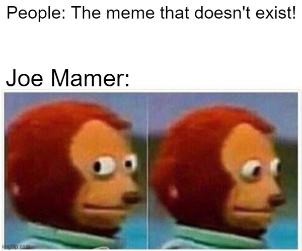 Joe mamer in April was Mamor | People: The meme that doesn't exist! Joe Mamer: | image tagged in memes,monkey puppet | made w/ Imgflip meme maker