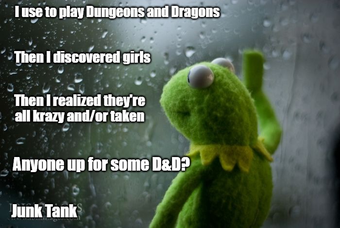 Dungeons and Dragons and Girls | I use to play Dungeons and Dragons; Then I discovered girls; Then I realized they're all krazy and/or taken; Anyone up for some D&D? Junk Tank | image tagged in kermit window,girls,women,men,junk tank,dungeons and dragons | made w/ Imgflip meme maker