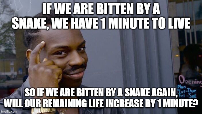 Roll Safe Think About It |  IF WE ARE BITTEN BY A SNAKE, WE HAVE 1 MINUTE TO LIVE; SO IF WE ARE BITTEN BY A SNAKE AGAIN, WILL OUR REMAINING LIFE INCREASE BY 1 MINUTE? | image tagged in memes,roll safe think about it,snake,repost,meme ideas | made w/ Imgflip meme maker