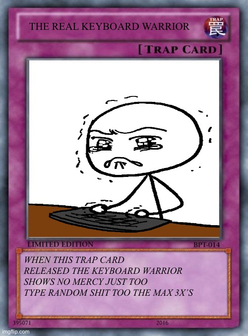 The Real Keyboard Warrior |  THE REAL KEYBOARD WARRIOR; WHEN THIS TRAP CARD RELEASED THE KEYBOARD WARRIOR SHOWS NO MERCY JUST TOO TYPE RANDOM SHIT TOO THE MAX 3X’S | image tagged in trap card,keyboard warriors,keyboard warrior,amatuers meme,yugioh,bruh moment | made w/ Imgflip meme maker