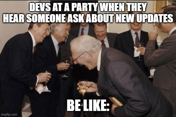 Laughing Men In Suits |  DEVS AT A PARTY WHEN THEY HEAR SOMEONE ASK ABOUT NEW UPDATES; BE LIKE: | image tagged in memes,laughing men in suits,development,update | made w/ Imgflip meme maker