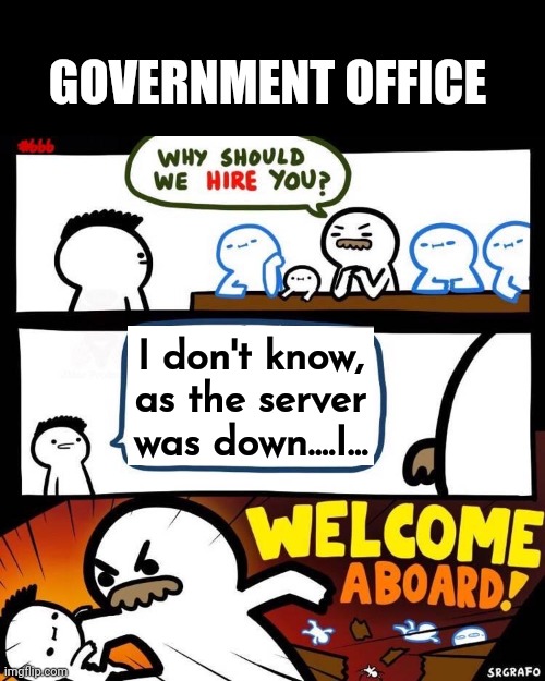 Government office standard reply Server down | GOVERNMENT OFFICE; I don't know, as the server was down....I... | image tagged in welcome aboard,server down,standard reply,government office,why should hire,national lie | made w/ Imgflip meme maker
