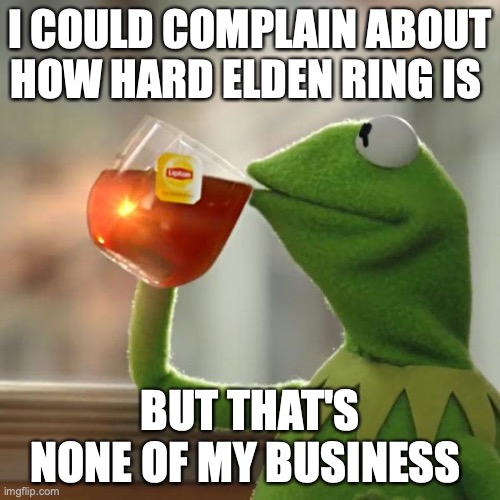 But That's None Of My Business | I COULD COMPLAIN ABOUT HOW HARD ELDEN RING IS; BUT THAT'S NONE OF MY BUSINESS | image tagged in memes,but that's none of my business,kermit the frog | made w/ Imgflip meme maker