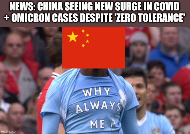 Why always China? | NEWS: CHINA SEEING NEW SURGE IN COVID + OMICRON CASES DESPITE 'ZERO TOLERANCE' | image tagged in why always me,coronavirus,covid-19,omicron,china,memes | made w/ Imgflip meme maker