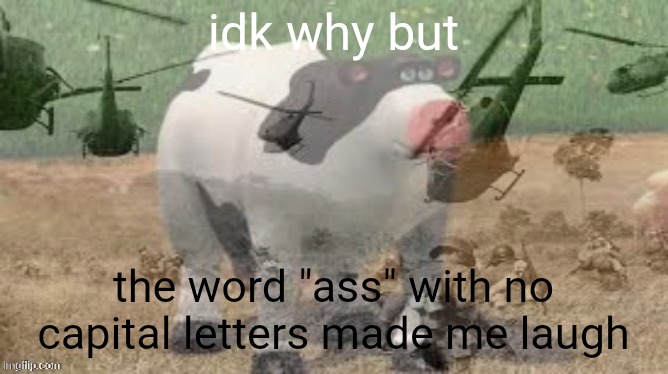 PTSD Cow | idk why but; the word "ass" with no capital letters made me laugh | image tagged in ptsd cow | made w/ Imgflip meme maker