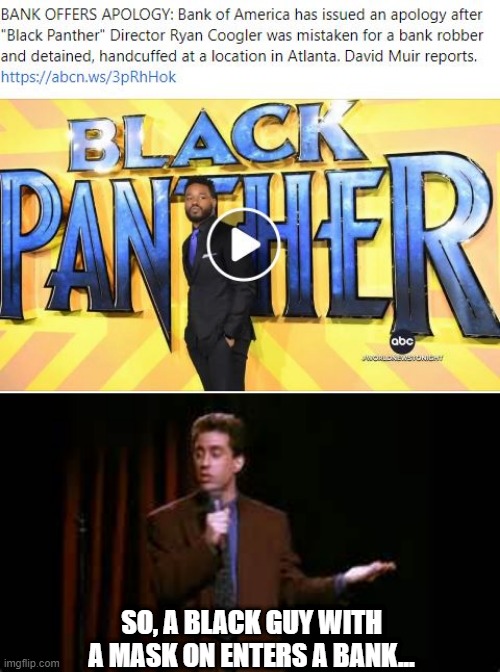 Not PC | SO, A BLACK GUY WITH A MASK ON ENTERS A BANK... | image tagged in jerry seinfeld stand up | made w/ Imgflip meme maker