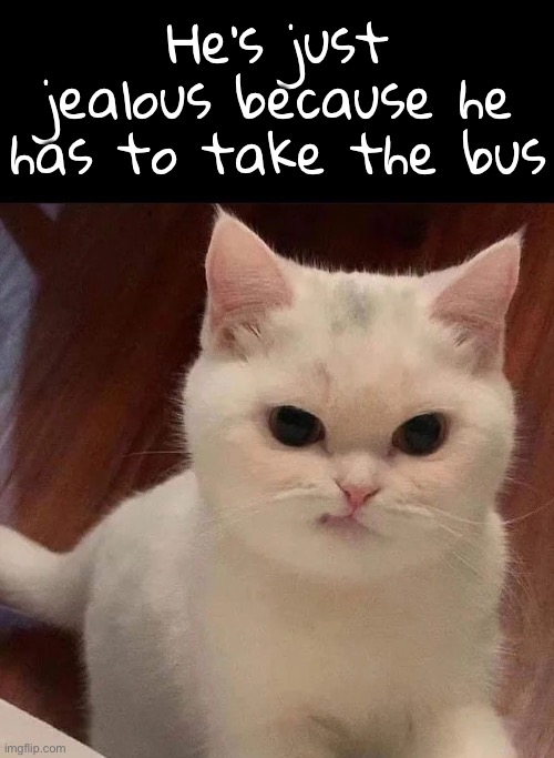 He’s just jealous because he has to take the bus | made w/ Imgflip meme maker