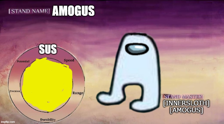 JoJo Stand | AMOGUS; SUS; [INNERSLOTH]
[AMOGUS] | image tagged in jojo stand,jojo's bizarre adventure,jojo,among us,amogus,sus | made w/ Imgflip meme maker