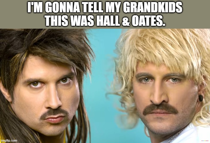Do it for the kids | I'M GONNA TELL MY GRANDKIDS
THIS WAS HALL & OATES. | image tagged in eskimo callboy,hall and oates | made w/ Imgflip meme maker