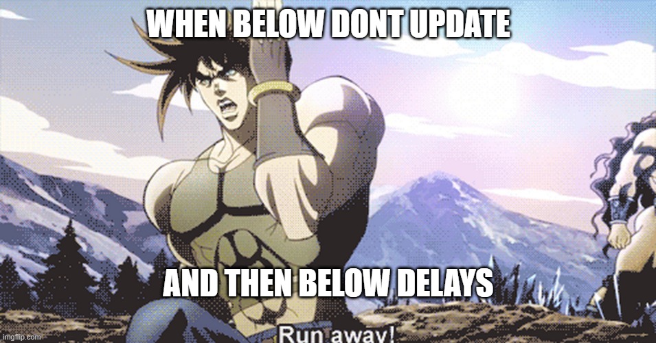 Jojo running away | WHEN BELOW DONT UPDATE; AND THEN BELOW DELAYS | image tagged in jojo running away | made w/ Imgflip meme maker