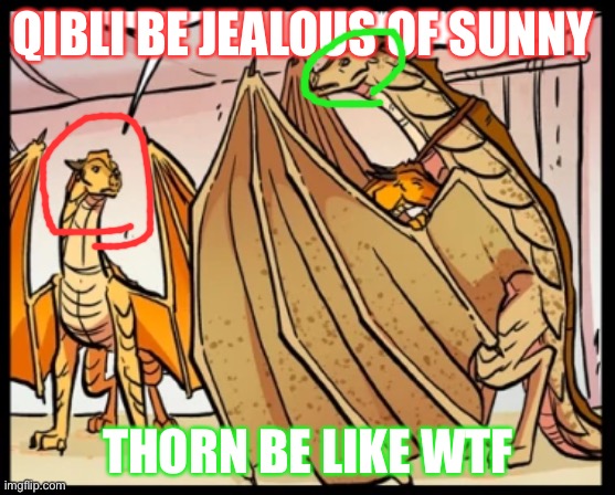 Qibli be looking pissed | QIBLI BE JEALOUS OF SUNNY; THORN BE LIKE WTF | image tagged in wings of fire,sunny | made w/ Imgflip meme maker