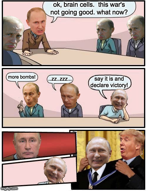 You heard it here first. | ..zz..zzz... more bombs! say it is and
declare victory! | image tagged in memes,putin braincell meeting,victory,donald trump approves | made w/ Imgflip meme maker