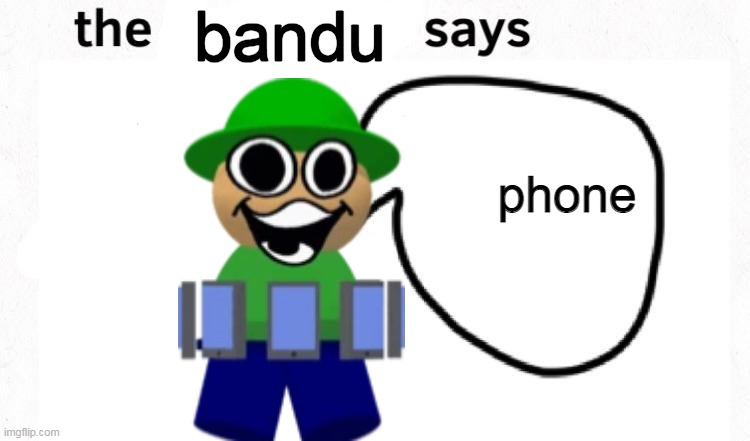 the boyfriend says | bandu; phone | image tagged in the boyfriend says | made w/ Imgflip meme maker