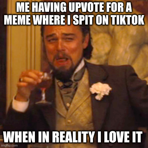 don't be mad | ME HAVING UPVOTE FOR A MEME WHERE I SPIT ON TIKTOK; WHEN IN REALITY I LOVE IT | image tagged in memes,laughing leo,funny memes | made w/ Imgflip meme maker