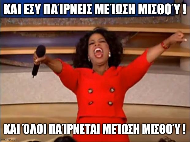 Oprah You Get A Meme | ΚΑΙ ΕΣΥ ΠΑΊΡΝΕΙΣ ΜΕΊΩΣΗ ΜΙΣΘΟΎ ! ΚΑΙ ΌΛΟΙ ΠΑΊΡΝΕΤΑΙ ΜΕΊΩΣΗ ΜΙΣΘΟΎ ! | image tagged in memes,oprah you get a | made w/ Imgflip meme maker