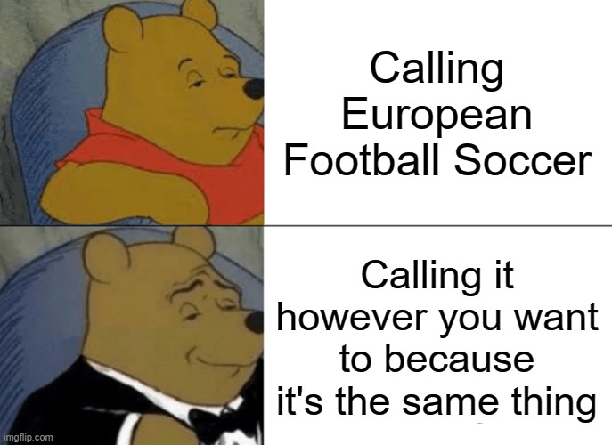 Tuxedo Winnie The Pooh | Calling European Football Soccer; Calling it however you want to because it's the same thing | image tagged in memes,tuxedo winnie the pooh | made w/ Imgflip meme maker