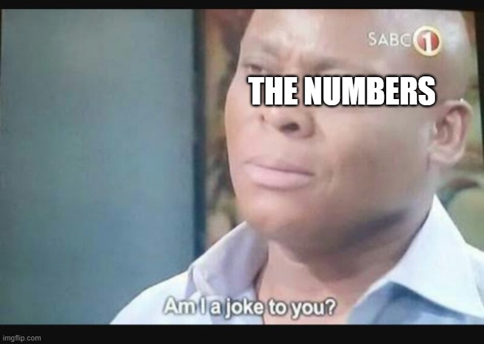 Am I a joke to you? | THE NUMBERS | image tagged in am i a joke to you | made w/ Imgflip meme maker