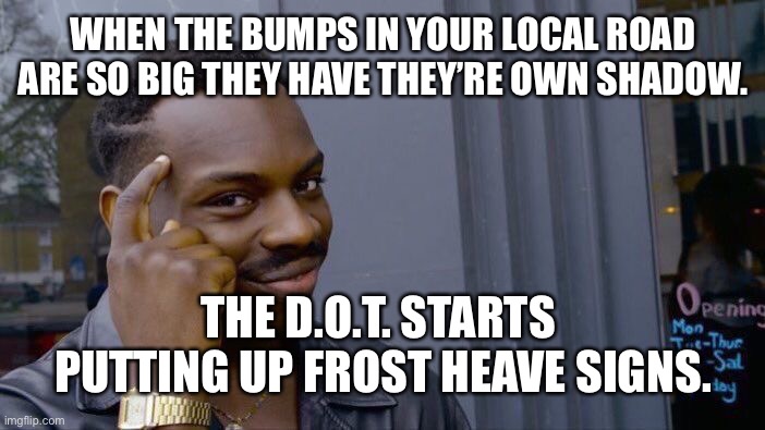 Roll Safe Think About It Meme | WHEN THE BUMPS IN YOUR LOCAL ROAD ARE SO BIG THEY HAVE THEY’RE OWN SHADOW. THE D.O.T. STARTS  PUTTING UP FROST HEAVE SIGNS. | image tagged in memes,roll safe think about it | made w/ Imgflip meme maker