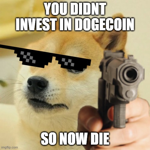 Doge holding a gun | YOU DIDNT INVEST IN DOGECOIN; SO NOW DIE | image tagged in doge holding a gun | made w/ Imgflip meme maker