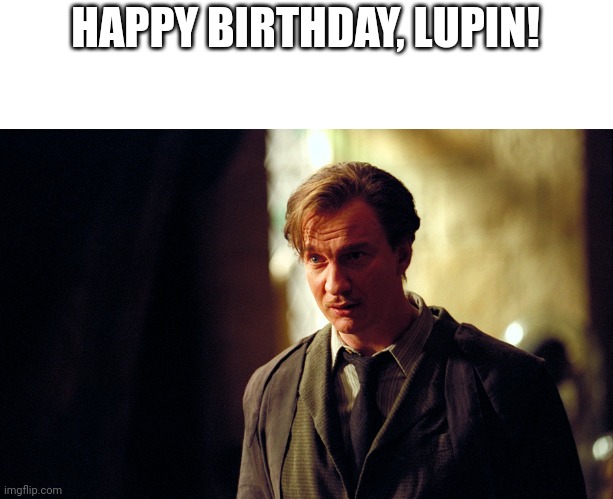 Earnest Remus Lupin | HAPPY BIRTHDAY, LUPIN! | image tagged in earnest remus lupin | made w/ Imgflip meme maker