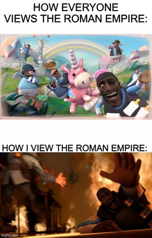 Everyone's views vs mine |  HOW EVERYONE VIEWS THE ROMAN EMPIRE:; HOW I VIEW THE ROMAN EMPIRE: | image tagged in pyrovision,rome | made w/ Imgflip meme maker