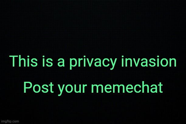 . | This is a privacy invasion; Post your memechat | image tagged in the black | made w/ Imgflip meme maker