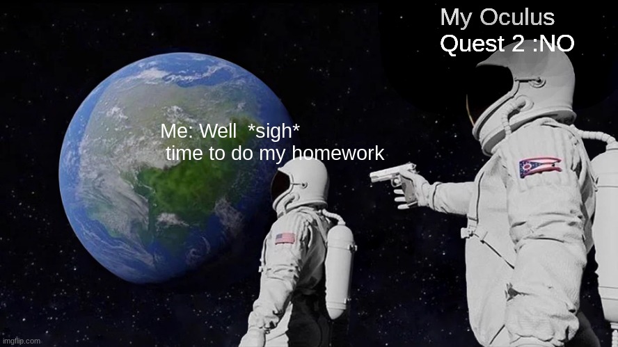 Always Has Been | My Oculus Quest 2 :NO; Me: Well  *sigh*   time to do my homework | image tagged in memes,always has been | made w/ Imgflip meme maker
