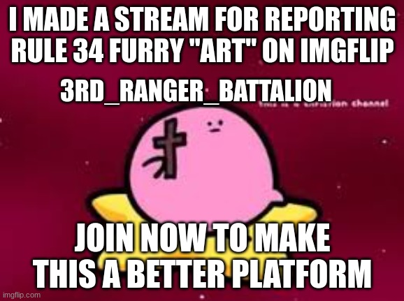 christian kirbo | I MADE A STREAM FOR REPORTING RULE 34 FURRY "ART" ON IMGFLIP; 3RD_RANGER_BATTALION; JOIN NOW TO MAKE THIS A BETTER PLATFORM | image tagged in christian kirbo,anti furry,streams,ligma,joe,tags | made w/ Imgflip meme maker