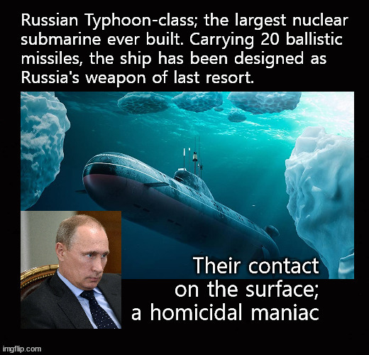 Putin's thermonuclear capability | image tagged in putin,typhoon class submarine | made w/ Imgflip meme maker