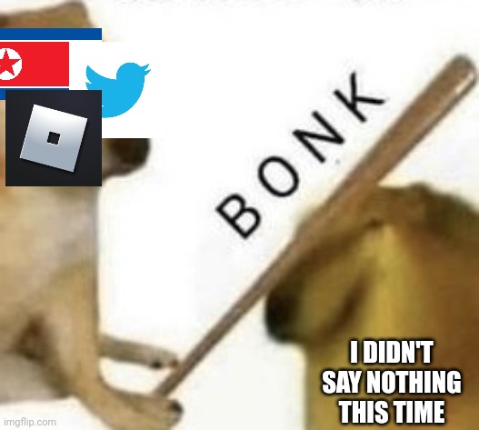 Bonk | I DIDN'T SAY NOTHING THIS TIME | image tagged in bonk | made w/ Imgflip meme maker