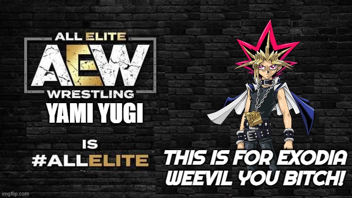 Yami Yugi is All Elite | YAMI YUGI; THIS IS FOR EXODIA WEEVIL YOU BITCH! | image tagged in is all elite | made w/ Imgflip meme maker