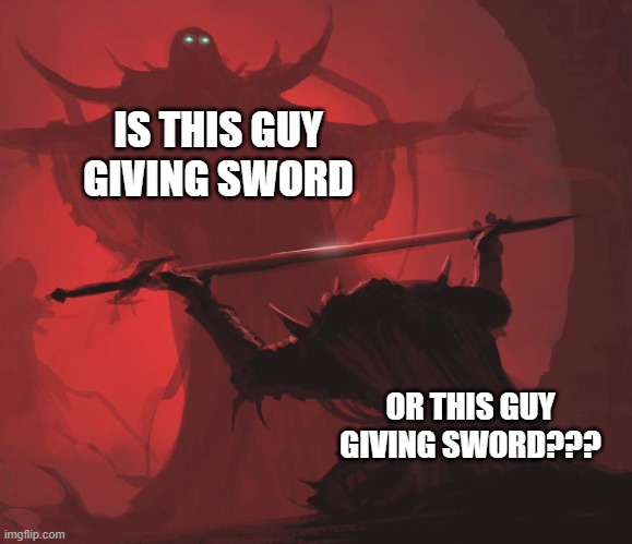 Right? | IS THIS GUY GIVING SWORD; OR THIS GUY GIVING SWORD??? | image tagged in man giving sword to larger man | made w/ Imgflip meme maker