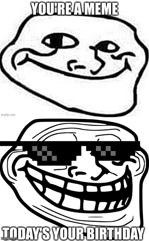 Happy Birthday, Trollface! | YOU'RE A MEME; TODAY'S YOUR BIRTHDAY | image tagged in trollface,birthday,meme birthday,cool trollface | made w/ Imgflip meme maker