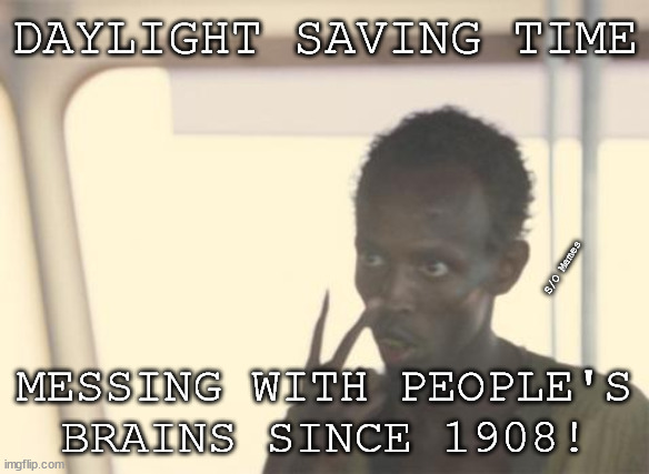 Daylight Saving |  DAYLIGHT SAVING TIME; S/O Memes; MESSING WITH PEOPLE'S BRAINS SINCE 1908! | image tagged in memes,i'm the captain now | made w/ Imgflip meme maker