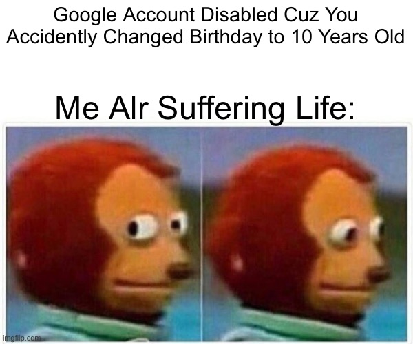 I am Pissed at Google | Google Account Disabled Cuz You Accidently Changed Birthday to 10 Years Old; Me Alr Suffering Life: | image tagged in memes,monkey puppet | made w/ Imgflip meme maker