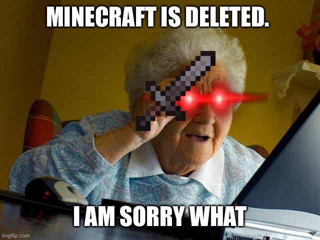 Grandma Finds The Internet Meme | MINECRAFT IS DELETED. I AM SORRY WHAT | image tagged in memes,grandma finds the internet | made w/ Imgflip meme maker