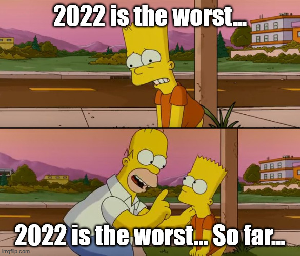 Simpsons so far | 2022 is the worst... 2022 is the worst... So far... | image tagged in simpsons so far | made w/ Imgflip meme maker