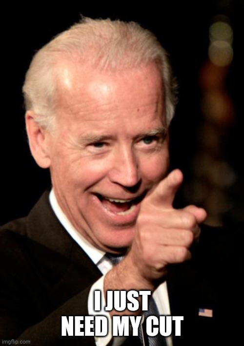 Smilin Biden Meme | I JUST NEED MY CUT | image tagged in memes,smilin biden | made w/ Imgflip meme maker