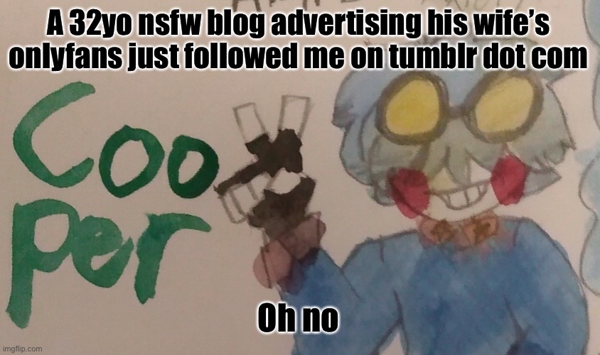 Actual quote from him: “don’t like the naked women on here so far,-“ :| wtf | A 32yo nsfw blog advertising his wife’s onlyfans just followed me on tumblr dot com; Oh no | image tagged in i'm a watercolor | made w/ Imgflip meme maker