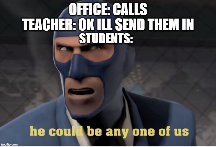 He could be anyone of us | OFFICE: CALLS
TEACHER: OK ILL SEND THEM IN; STUDENTS: | image tagged in he could be anyone of us | made w/ Imgflip meme maker