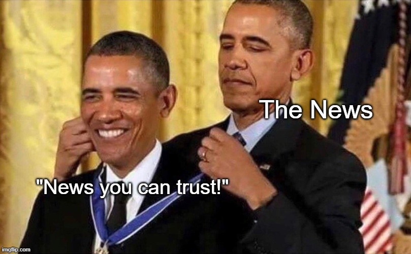 "Trust us, bro" | The News; "News you can trust!" | image tagged in obama medal | made w/ Imgflip meme maker