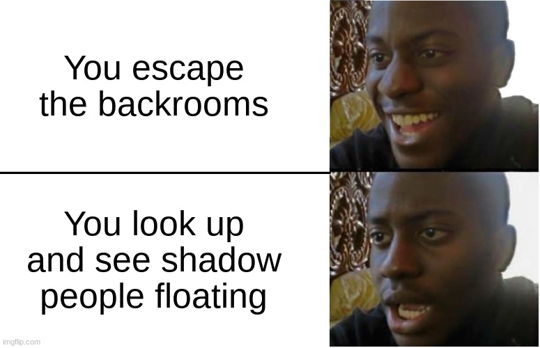 Guess i'll die fam. | You escape the backrooms; You look up and see shadow people floating | image tagged in disappointed black guy | made w/ Imgflip meme maker
