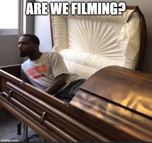 Coffin | ARE WE FILMING? | image tagged in coffin | made w/ Imgflip meme maker