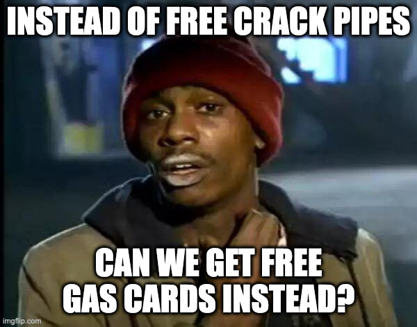 Y'all Got Any More Of That | INSTEAD OF FREE CRACK PIPES; CAN WE GET FREE GAS CARDS INSTEAD? | image tagged in memes,y'all got any more of that | made w/ Imgflip meme maker