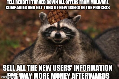 evil genius racoon | TELL REDDIT I TURNED DOWN ALL OFFERS FROM MALWARE COMPANIES AND GET TONS OF NEW USERS IN THE PROCESS  SELL ALL THE NEW USERS' INFORMATION FO | image tagged in evil genius racoon,scumbag | made w/ Imgflip meme maker