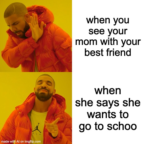 Schoo | when you see your mom with your best friend; when she says she wants to go to schoo | image tagged in memes,drake hotline bling | made w/ Imgflip meme maker